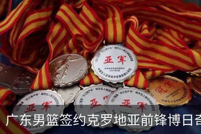 广东男篮签约克罗地亚前锋博日奇，引起广泛讨论