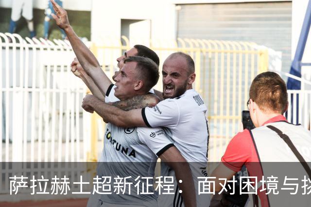 萨拉赫土超新征程：面对困境与挑战的执着追求